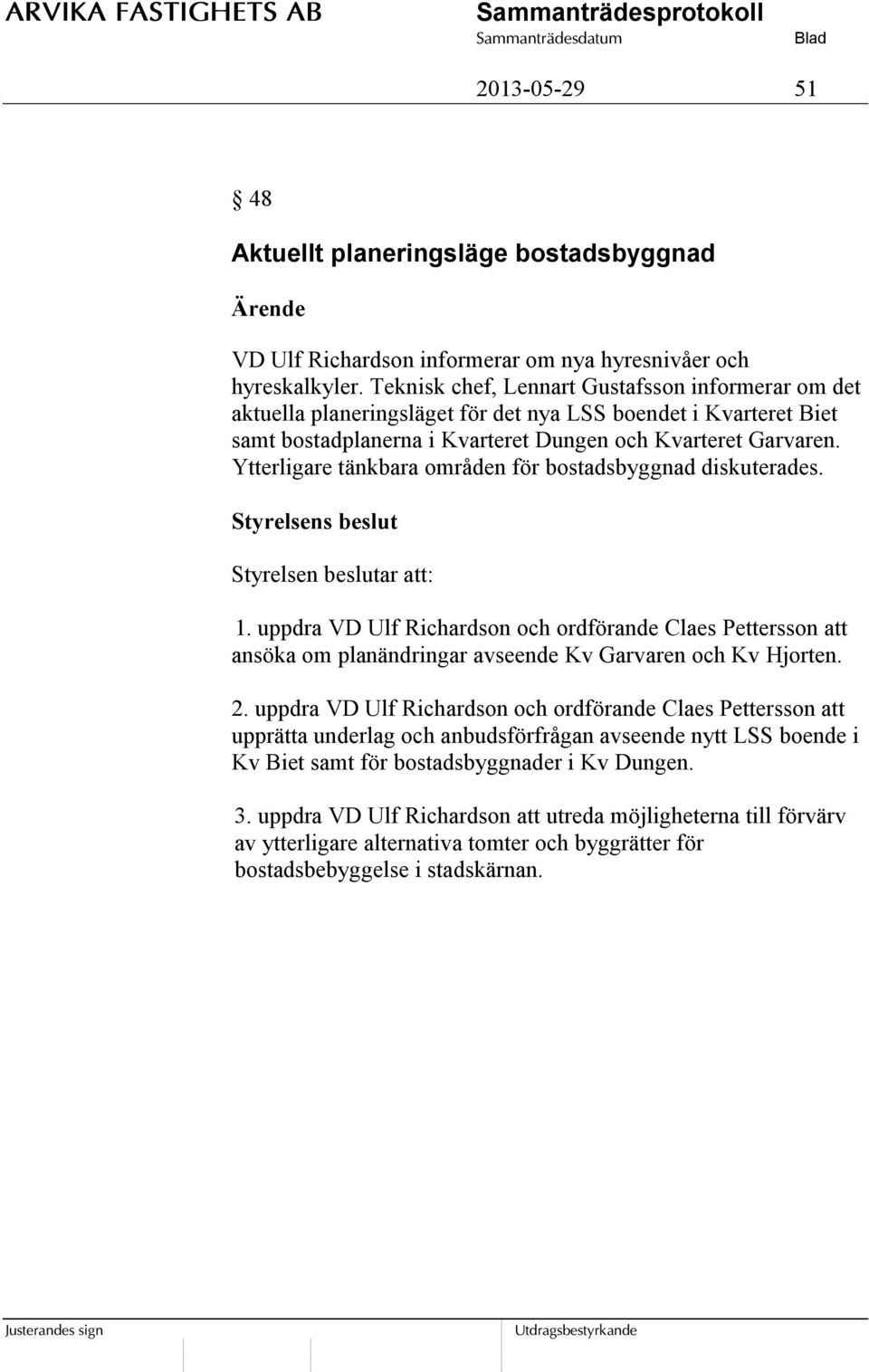 Ytterligare tänkbara områden för bostadsbyggnad diskuterades. Styrelsen beslutar att: 1.