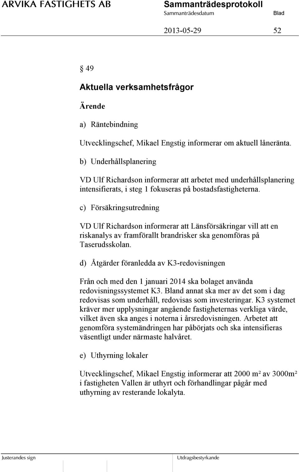 c) Försäkringsutredning VD Ulf Richardson informerar att Länsförsäkringar vill att en riskanalys av framförallt brandrisker ska genomföras på Taserudsskolan.