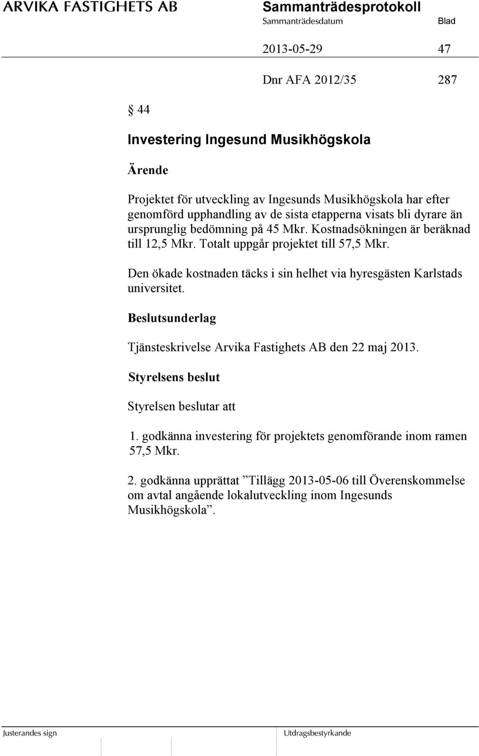 Den ökade kostnaden täcks i sin helhet via hyresgästen Karlstads universitet. Beslutsunderlag Tjänsteskrivelse Arvika Fastighets AB den 22 maj 2013.