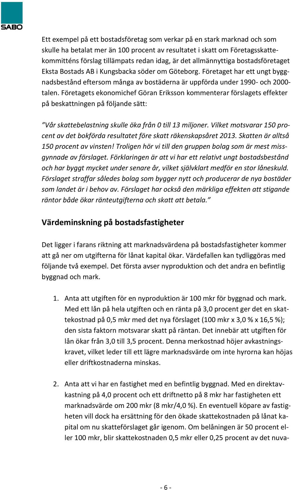 Företagets ekonomichef Göran Eriksson kommenterar förslagets effekter på beskattningen på följande sätt: Vår skattebelastning skulle öka från 0 till 13 miljoner.