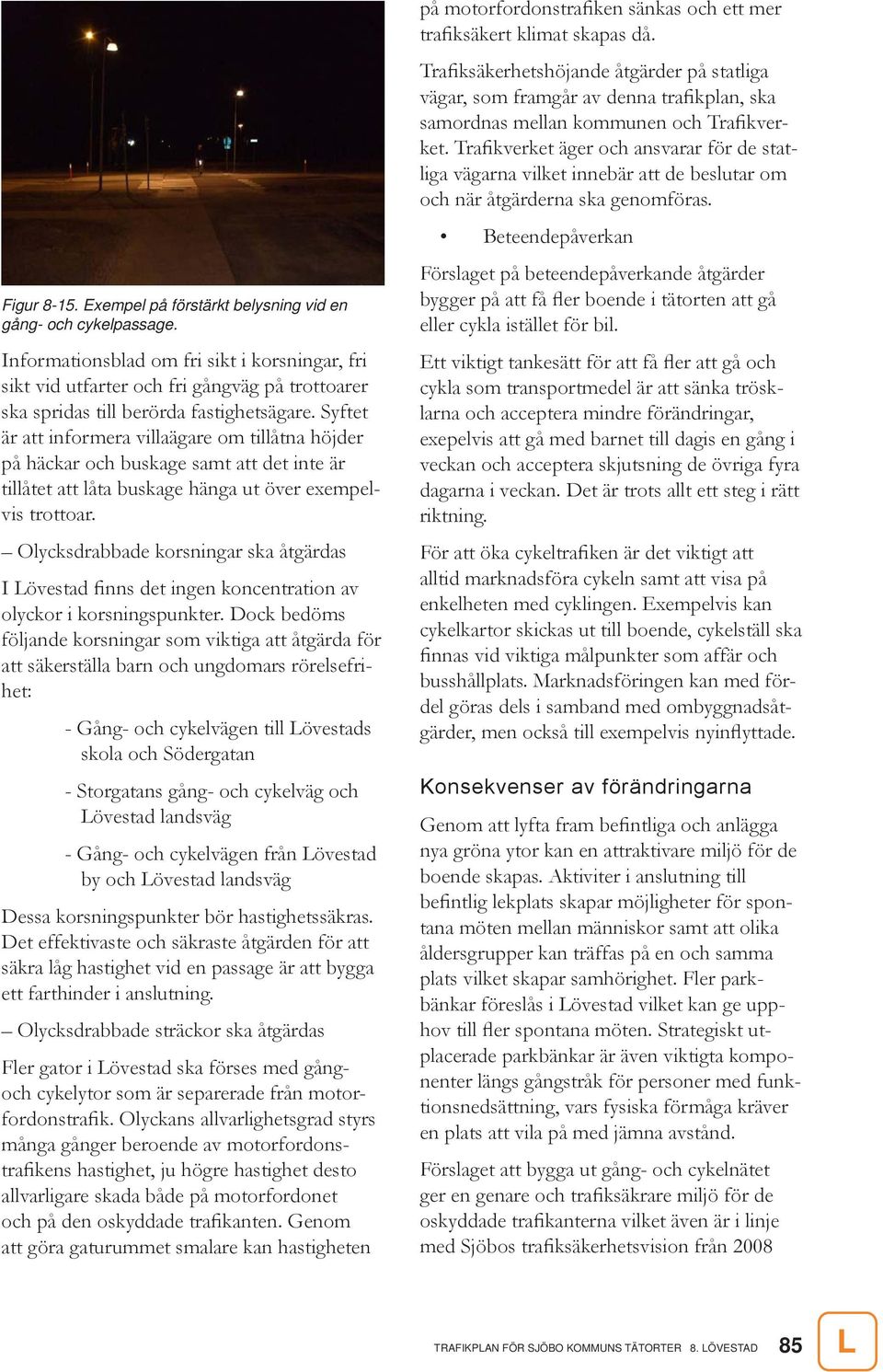 Syftet är att informera villaägare om tillåtna höjder på häckar och buskage samt att det inte är tillåtet att låta buskage hänga ut över exempelvis trottoar.