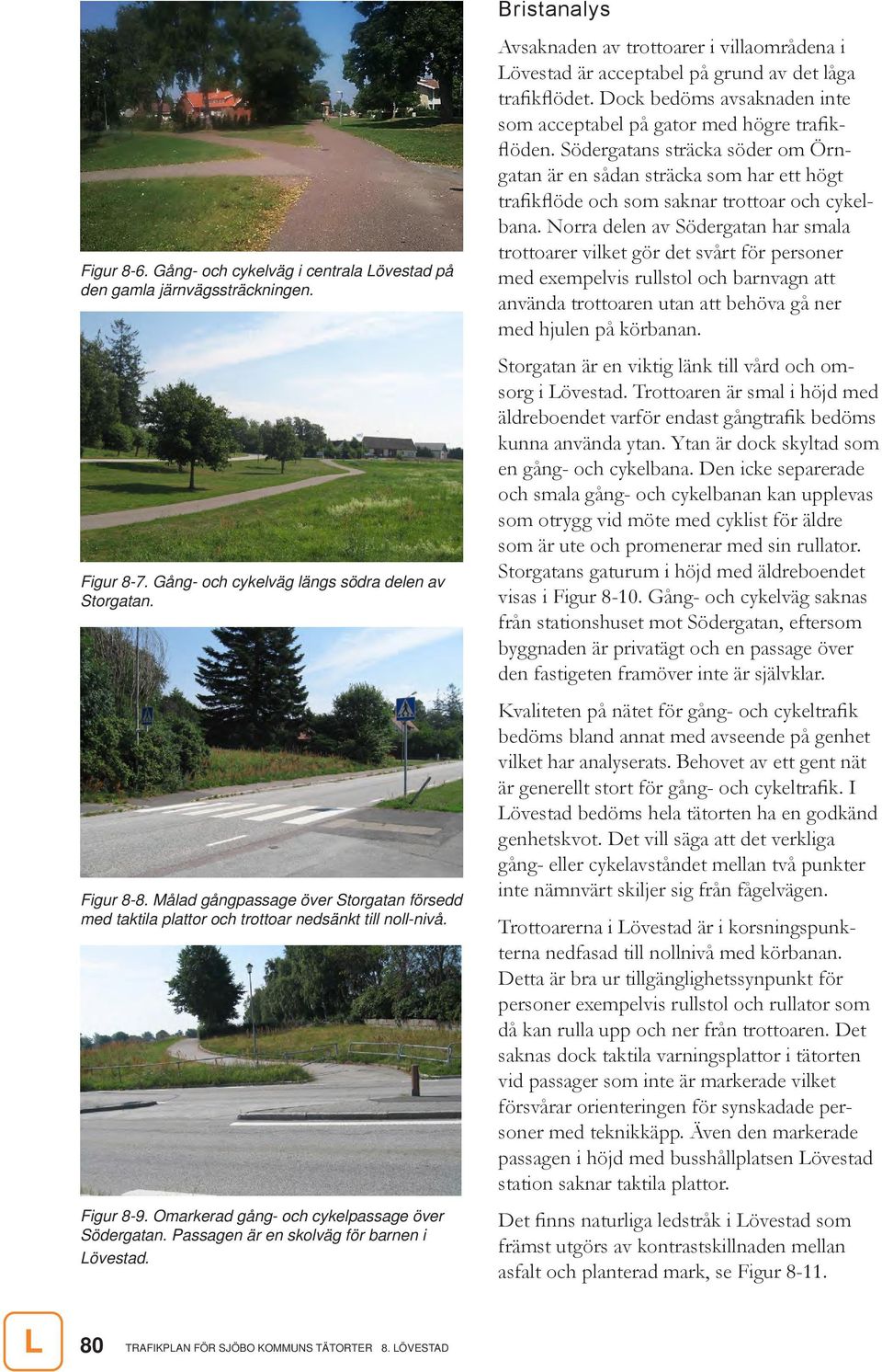 Passagen är en skolväg för barnen i Lövestad. Bristanalys Avsaknaden av trottoarer i villaområdena i Lövestad är acceptabel på grund av det låga trafikflödet.