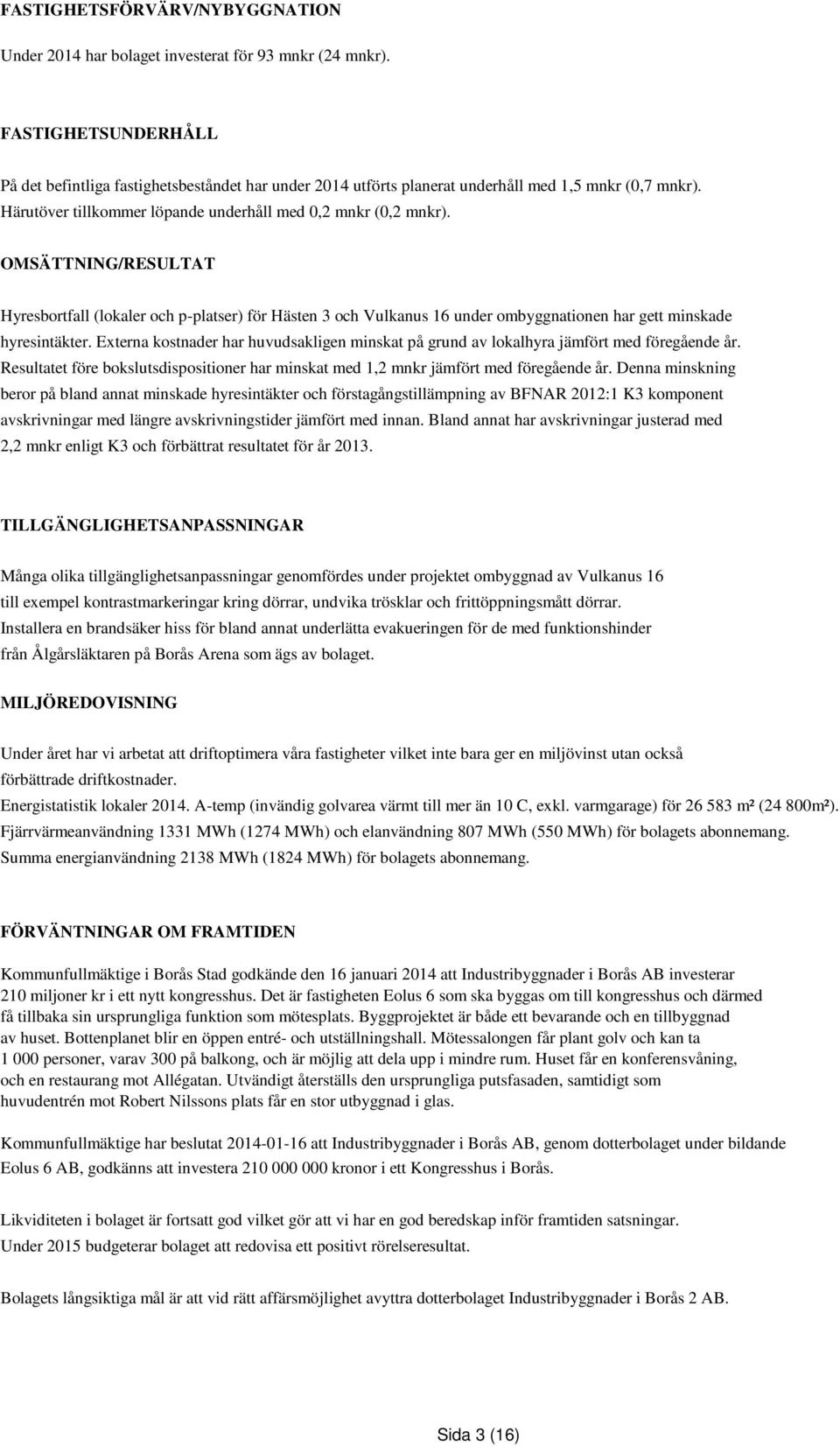 OMSÄTTNING/RESULTAT Hyresbortfall (lokaler och p-platser) för Hästen 3 och Vulkanus 16 under ombyggnationen har gett minskade hyresintäkter.