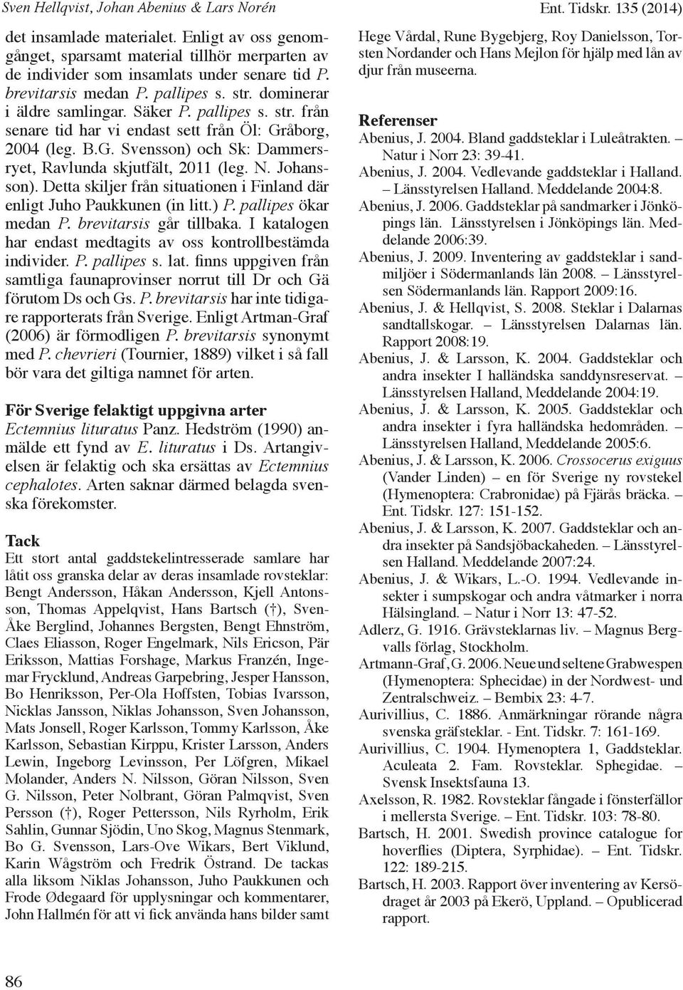 åborg, 2004 (leg. B.G. Svensson) och Sk: Dammersryet, Ravlunda skjutfält, 2011 (leg. N. Johansson). Detta skiljer från situationen i Finland där enligt Juho Paukkunen (in litt.) P.