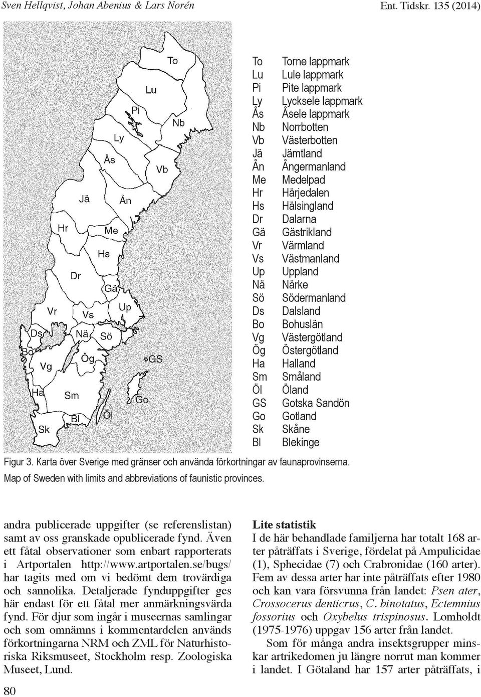 Hälsingland Dr Dalarna Gä Gästrikland Vr Värmland Vs Västmanland Up Uppland Nä Närke Sö Södermanland Ds Dalsland Bo Bohuslän Vg Västergötland Ög Östergötland Ha Halland Sm Småland Öl Öland GS Gotska