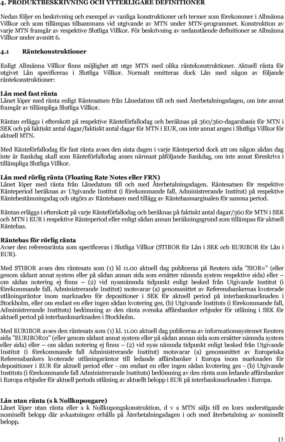 1 Räntekonstruktioner Enligt Allmänna Villkor finns möjlighet att utge MTN med olika räntekonstruktioner. Aktuell ränta för utgivet Lån specificeras i Slutliga Villkor.