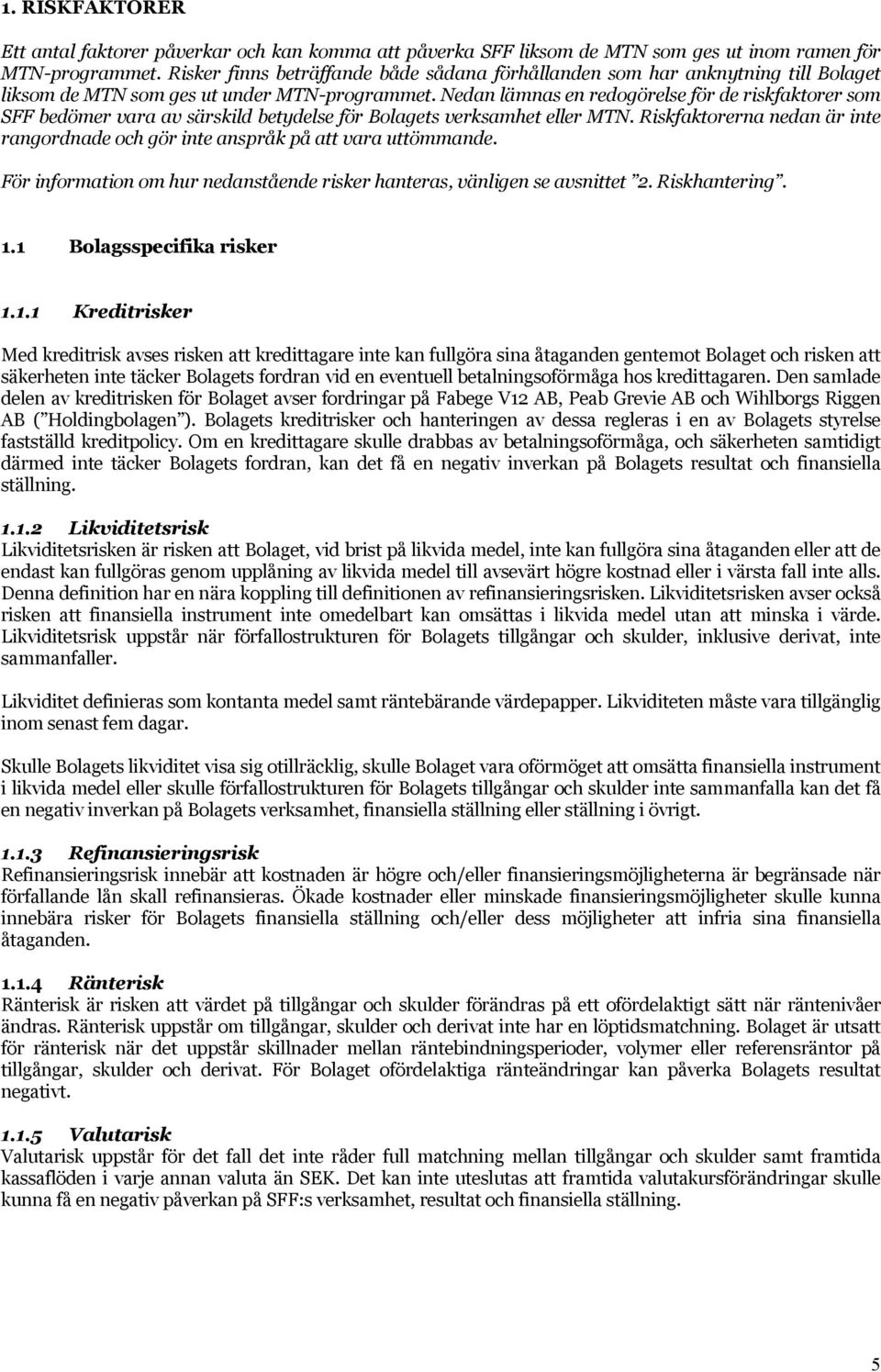 Nedan lämnas en redogörelse för de riskfaktorer som SFF bedömer vara av särskild betydelse för Bolagets verksamhet eller MTN.