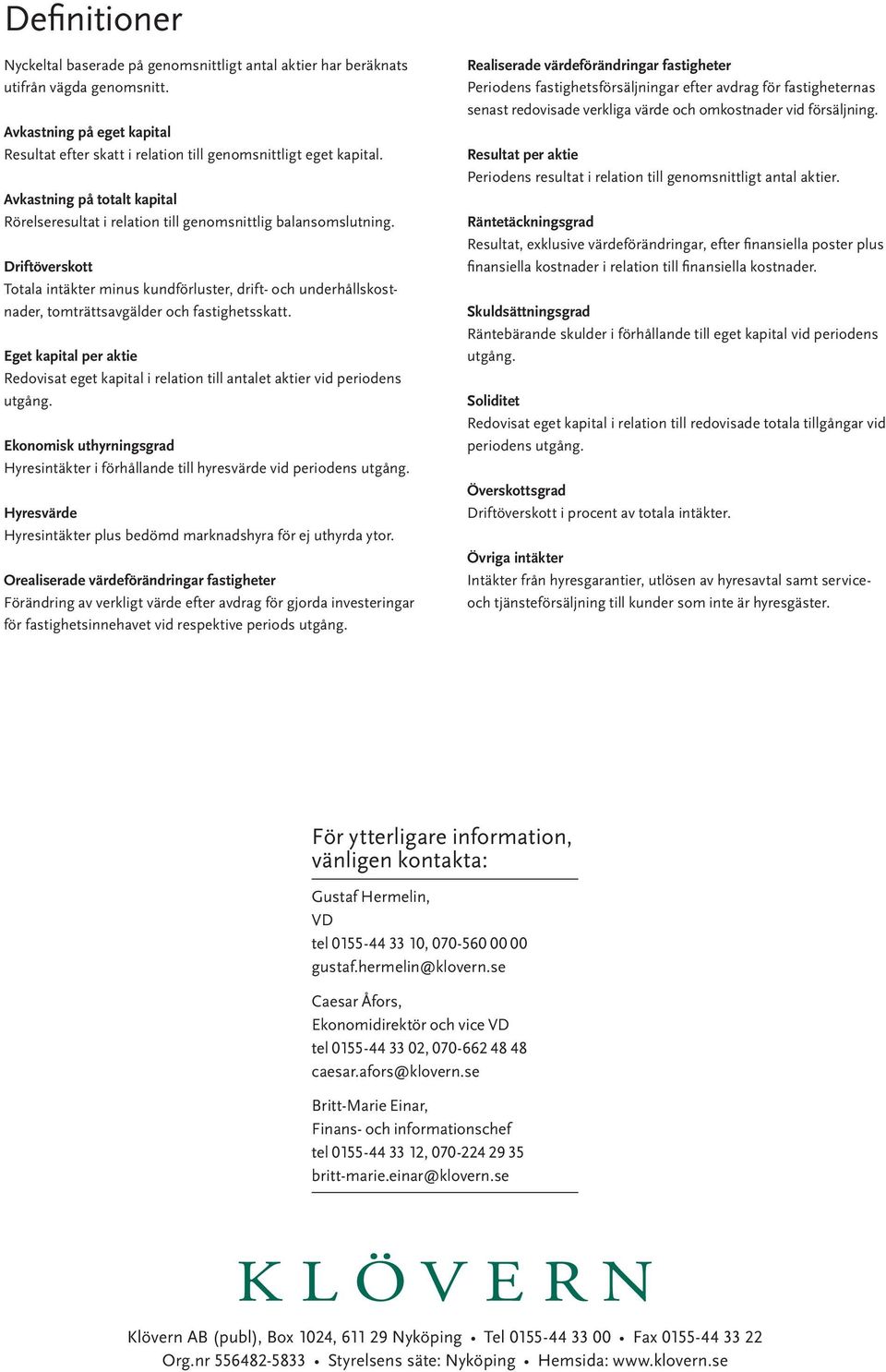 Driftöverskott Totala intäkter minus kundförluster, drift- och underhållskostnader, tomträttsavgälder och fastighetsskatt.