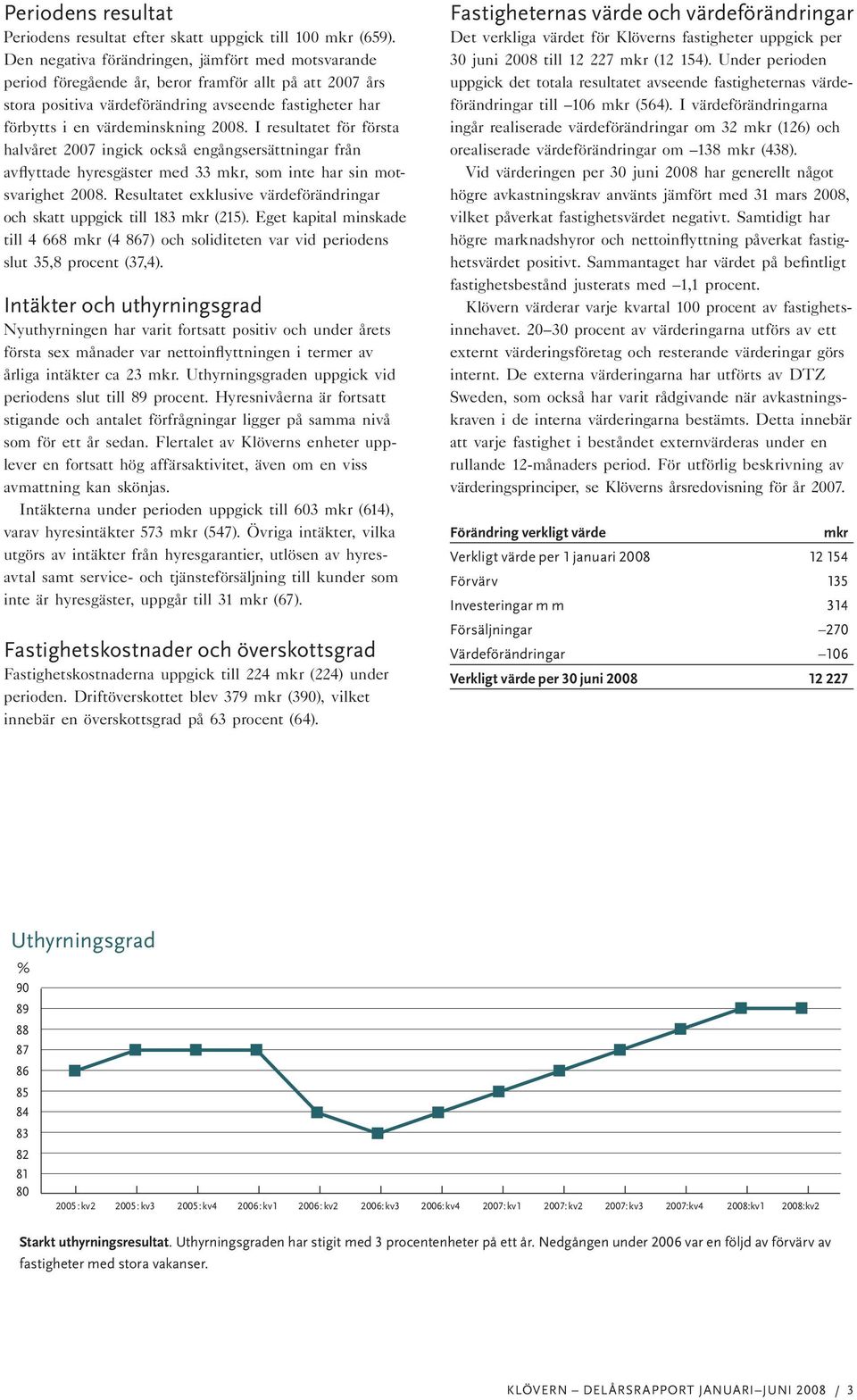 I resultatet för första halvåret 2007 ingick också engångsersättningar från avflyttade hyresgäster med 33 mkr, som inte har sin motsvarighet 2008.