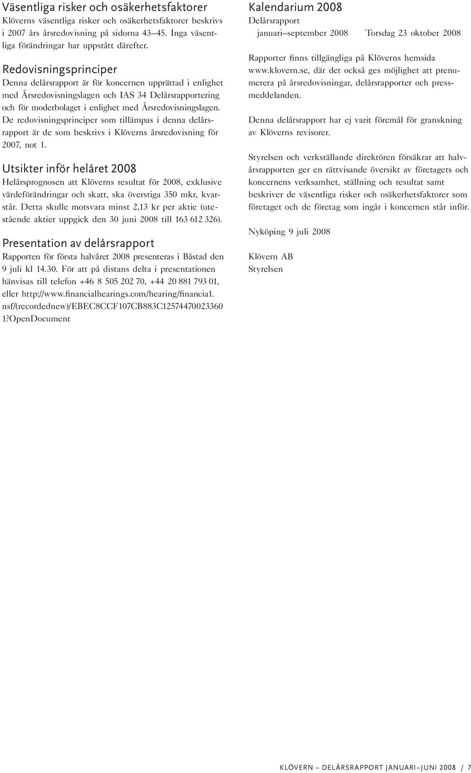 De redovisningsprinciper som tillämpas i denna delårsrapport är de som beskrivs i Klöverns årsredovisning för 2007, not 1.