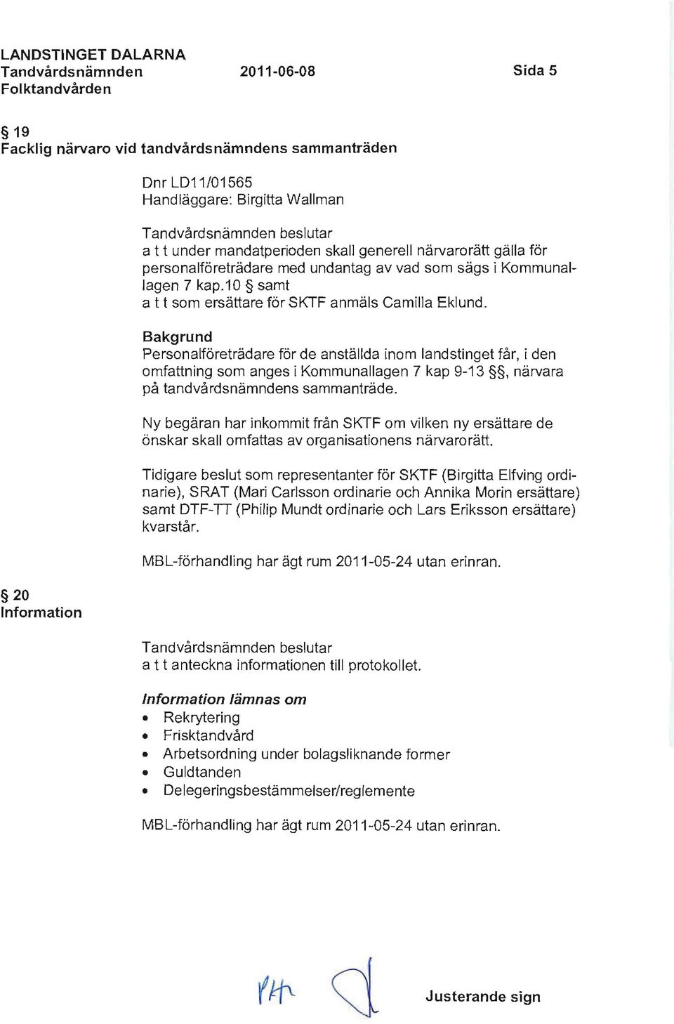 Personalföreträdare för de anställda inom landstinget får, i den omfattning som anges i Kommunallagen 7 kap 9-13, närvara på tandvårdsnämndens sammanträde.