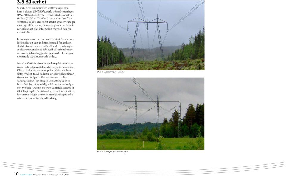 Ledningen konstrueras i brottsäkert utförande, vilket innebär att den är dimensionerad för att klara alla förekommande väderförhållanden.