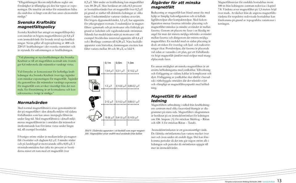 Svenska Kraftnäts magnetfältspolicy Svenska Kraftnät har antagit en magnetfältspolicy som innebär en högsta magnetfältsnivå på 0,4 µt som årsmedelvärde för boende invid nya kraftledningar.