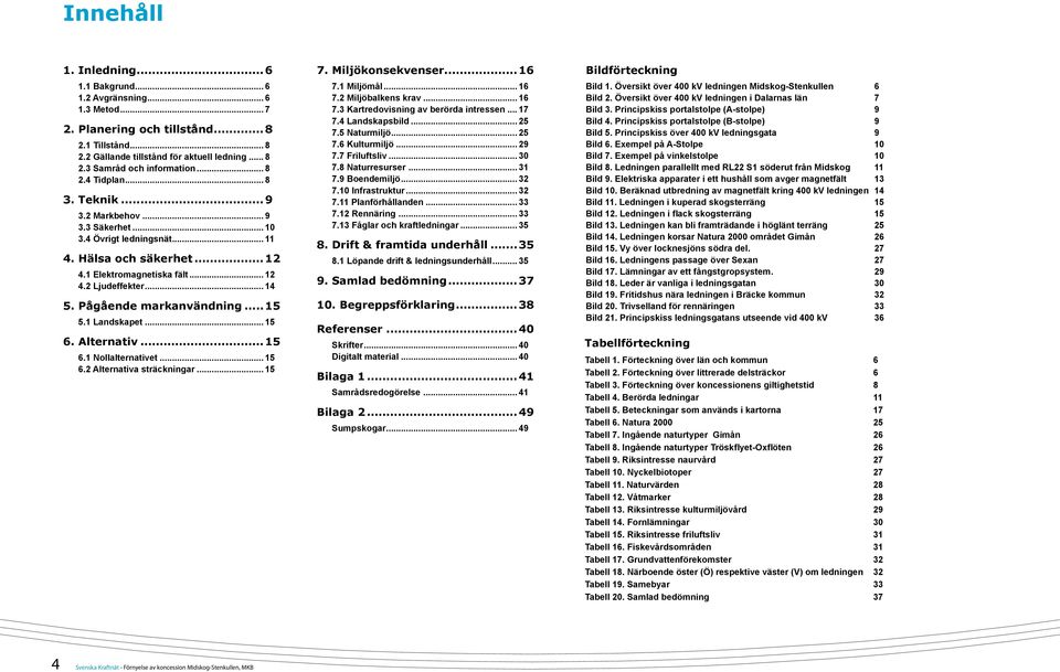 Pågående markanvändning... 15 5.1 Landskapet... 15 6. Alternativ...15 6.1 Nollalternativet... 15 6.2 Alternativa sträckningar... 15 7. Miljökonsekvenser...16 7.1 Miljömål... 16 7.2 Miljöbalkens krav.