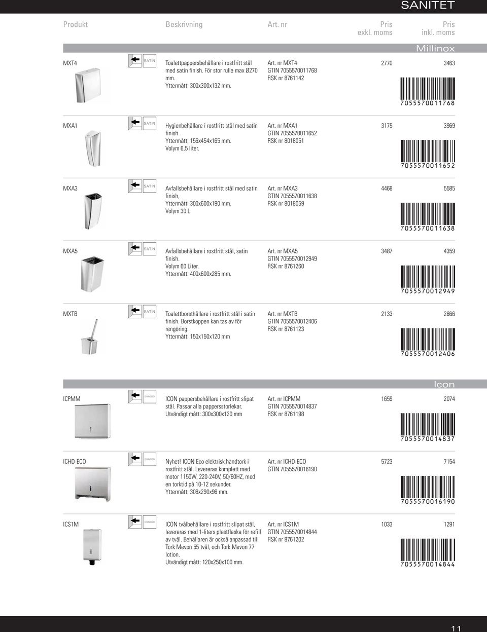 Volym 30 L Art. nr MXA3 GTIN 7055570011638 RSK nr 8018059 4468 5585 7055570011638 MXA5 Avfallsbehållare i rostfritt stål, satin finish. Volym 60 Liter. Yttermått: 400x600x285 mm. Art. nr MXA5 GTIN 7055570012949 RSK nr 8761260 3487 4359 7055570012949 MXTB Toalettborsthållare i rostfritt stål i satin finish.