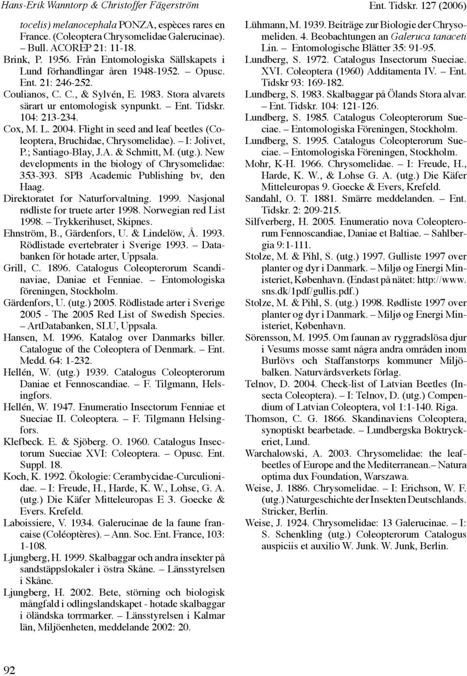 104: 213-234. Cox, M. L. 2004. Flight in seed and leaf beetles (Coleoptera, Bruchidae, Chrysomelidae). I: Jolivet, P.; Santiago-Blay, J.A. & Schmitt, M. (utg.). New developments in the biology of Chrysomelidae: 353-393.