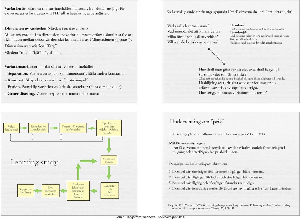 Dimension av variation: färg En Learning study tar sin utgångspunkt i vad eleverna ska lära (lärandets objekt) Vad skall eleverna kunna? Vad innebär det att kunna detta?