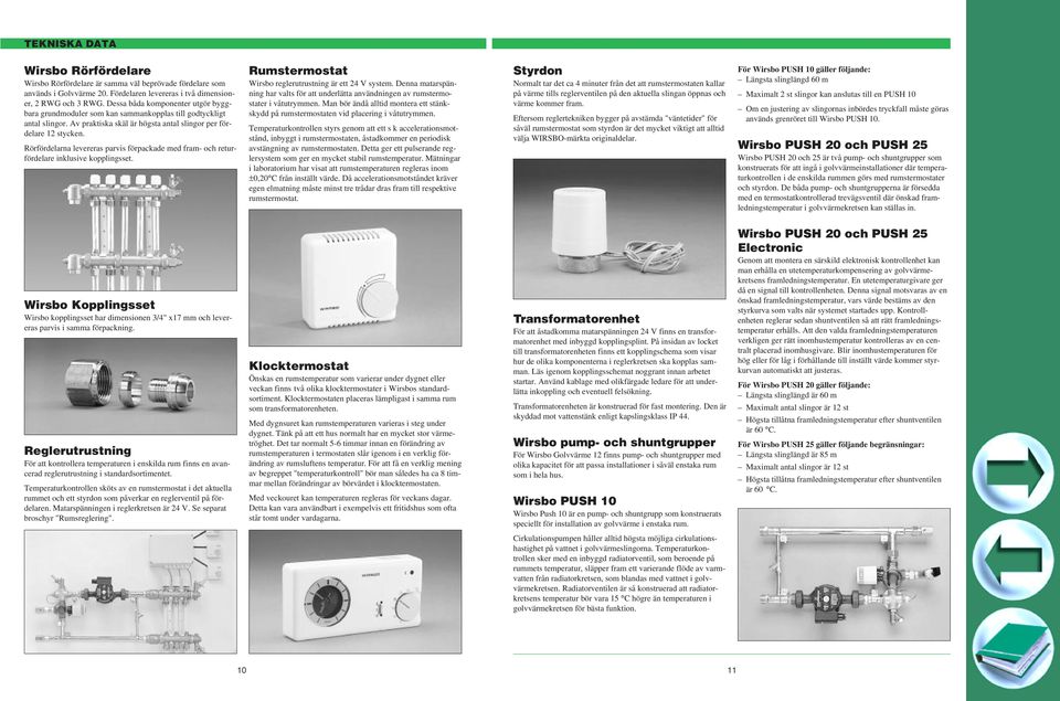 Rörfördelarna levereras parvis förpackade med fram- och returfördelare inklusive kopplingsset. Rumstermostat Wirsbo reglerutrustning är ett V system.