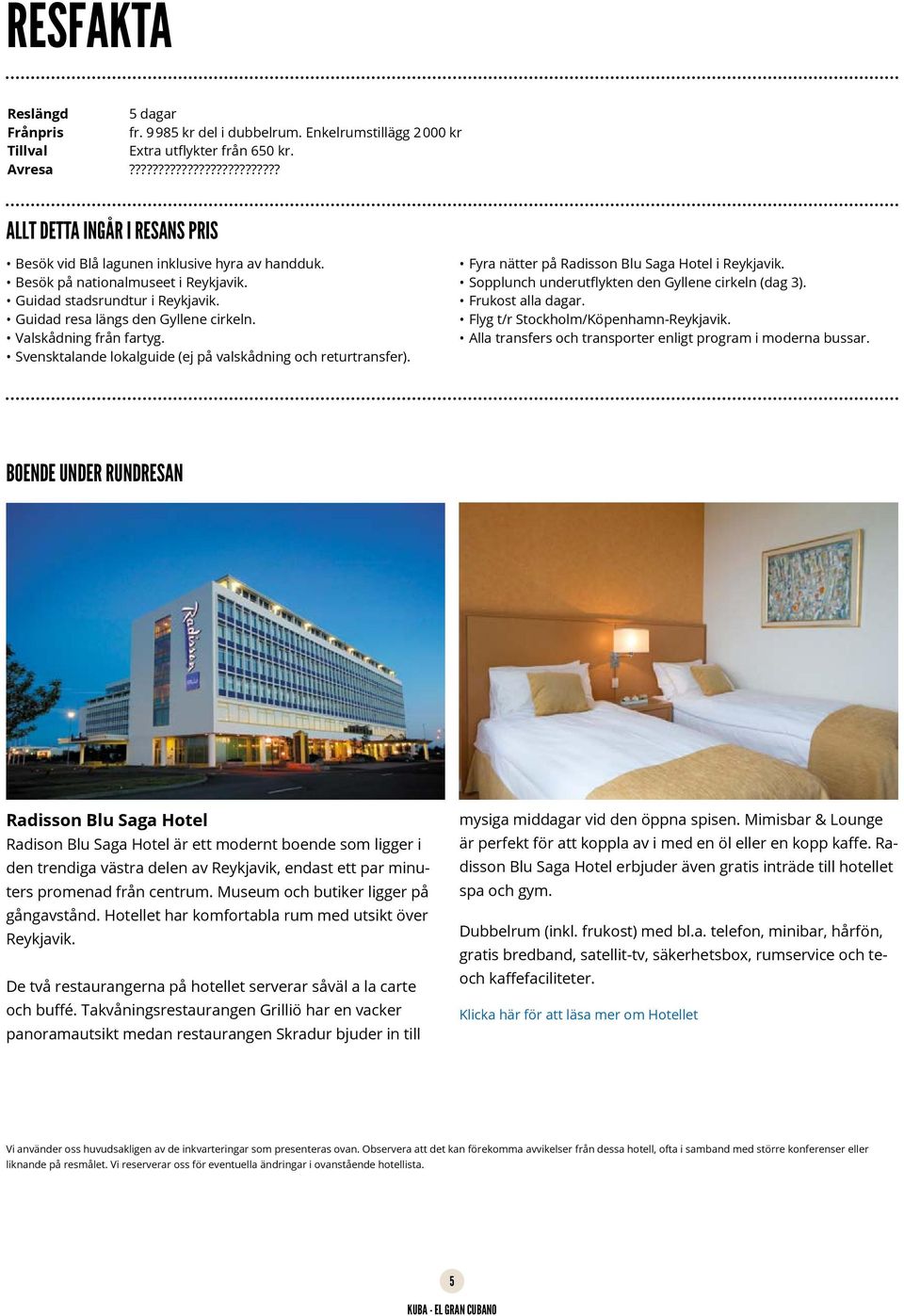 Guidad resa längs den Gyllene cirkeln. Valskådning från fartyg. Svensktalande lokalguide (ej på valskådning och returtransfer). Fyra nätter på Radisson Blu Saga Hotel i Reykjavik.