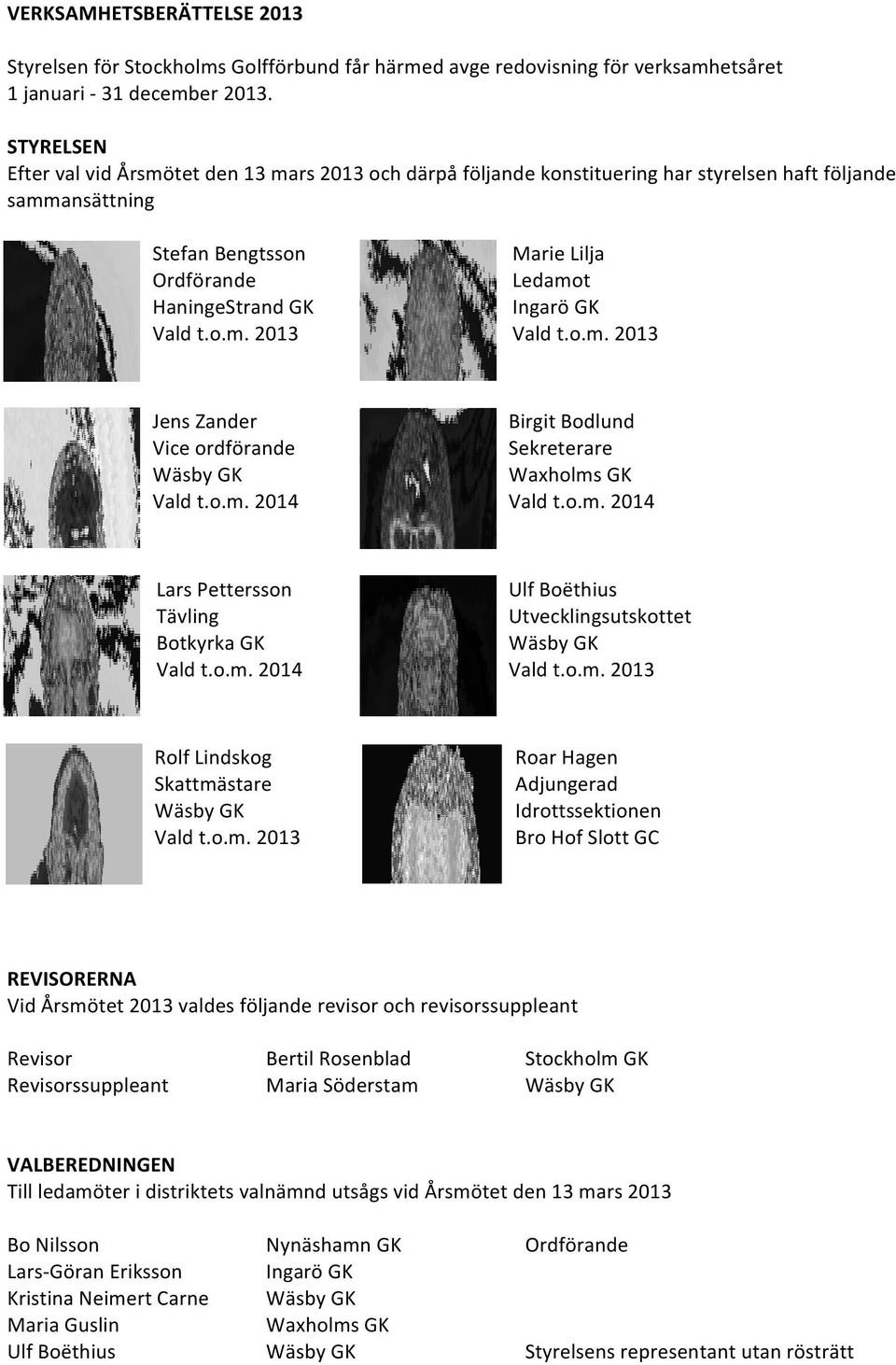 o.m. 2013 Jens Zander Vice ordförande Wäsby GK Vald t.o.m. 2014 Birgit Bodlund Sekreterare Waxholms GK Vald t.o.m. 2014 Lars Pettersson Tävling Botkyrka GK Vald t.o.m. 2014 Ulf Boëthius Utvecklingsutskottet Wäsby GK Vald t.