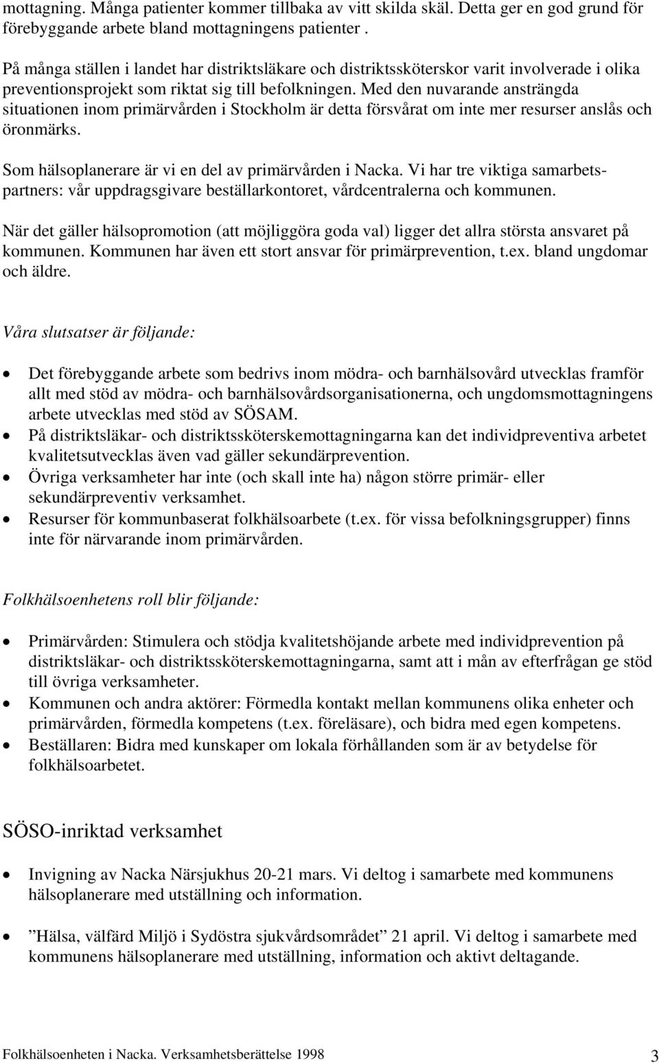 Med den nuvarande ansträngda situationen inom primärvården i Stockholm är detta försvårat om inte mer resurser anslås och öronmärks. Som hälsoplanerare är vi en del av primärvården i Nacka.