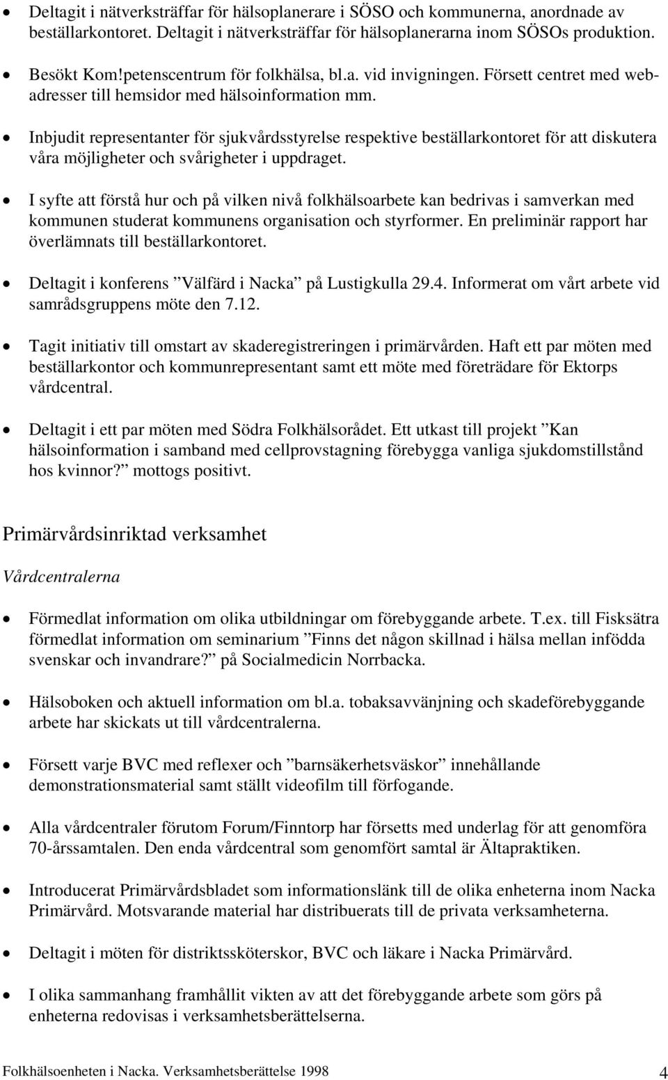 Inbjudit representanter för sjukvårdsstyrelse respektive beställarkontoret för att diskutera våra möjligheter och svårigheter i uppdraget.