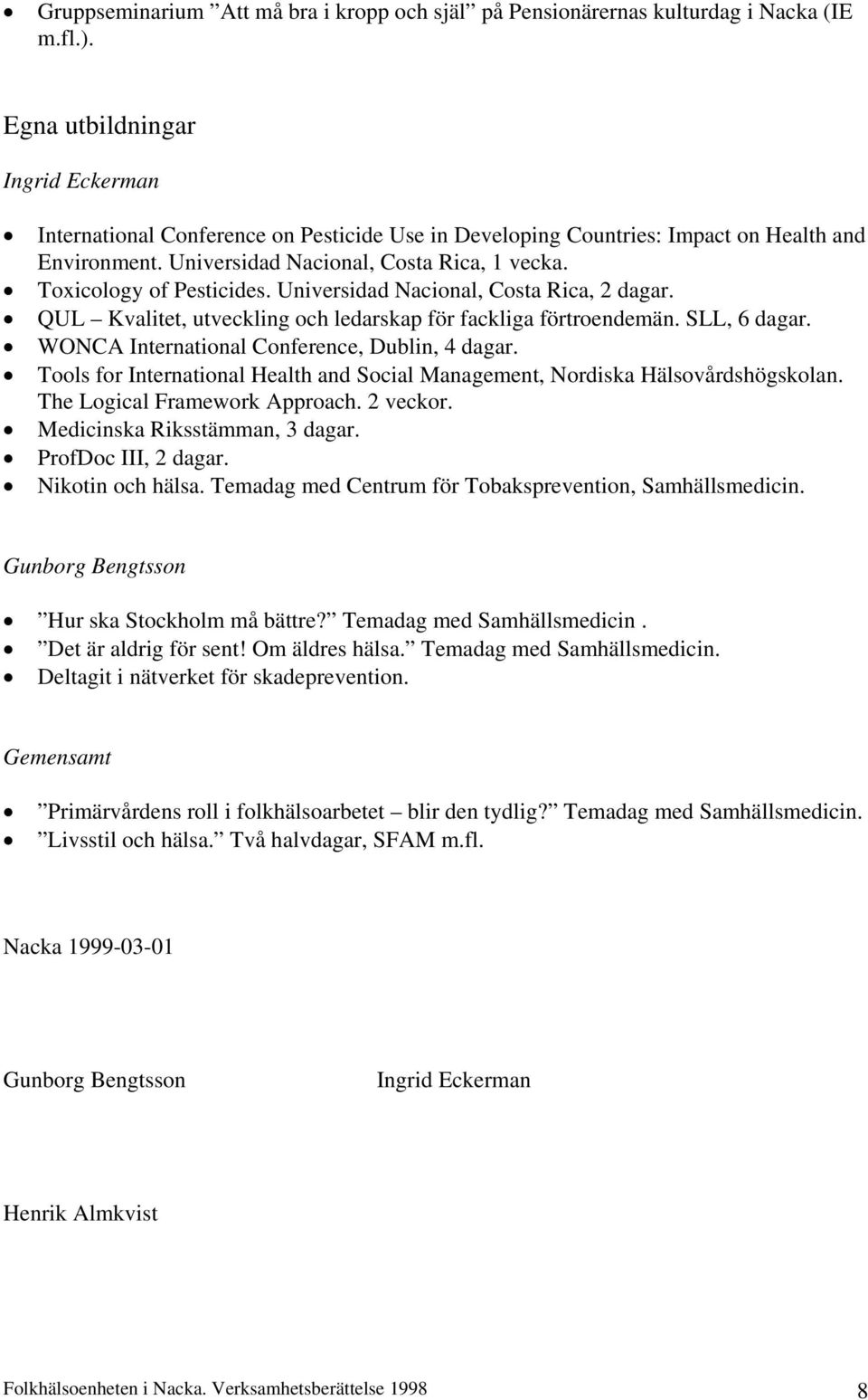 Toxicology of Pesticides. Universidad Nacional, Costa Rica, 2 dagar. QUL Kvalitet, utveckling och ledarskap för fackliga förtroendemän. SLL, 6 dagar. WONCA International Conference, Dublin, 4 dagar.