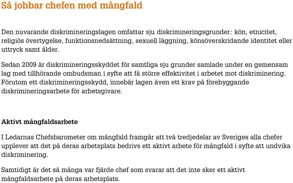 Sedan 2009 är diskrimineringsskyddet för samtliga sju grunder samlade under en gemensam lag med tillhörande ombudsman i syfte att få större effektivitet i arbetet mot diskriminering.