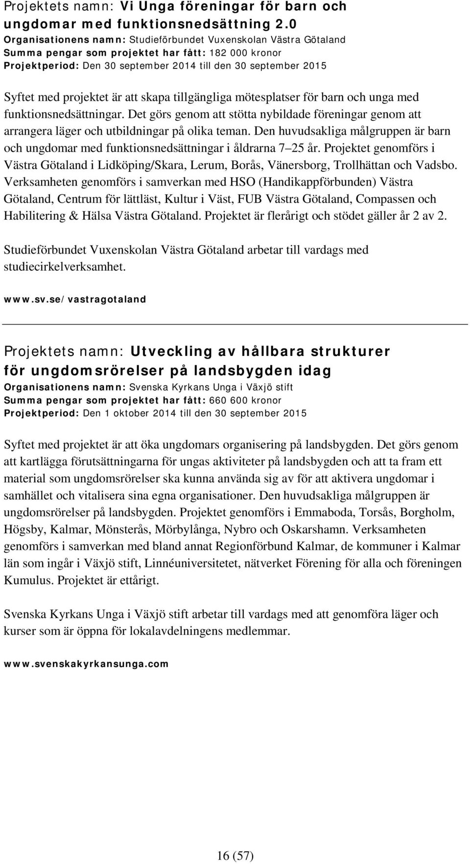 projektet är att skapa tillgängliga mötesplatser för barn och unga med funktionsnedsättningar. Det görs genom att stötta nybildade föreningar genom att arrangera läger och utbildningar på olika teman.