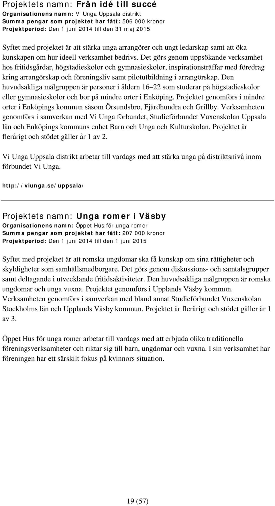 Det görs genom uppsökande verksamhet hos fritidsgårdar, högstadieskolor och gymnasieskolor, inspirationsträffar med föredrag kring arrangörskap och föreningsliv samt pilotutbildning i arrangörskap.