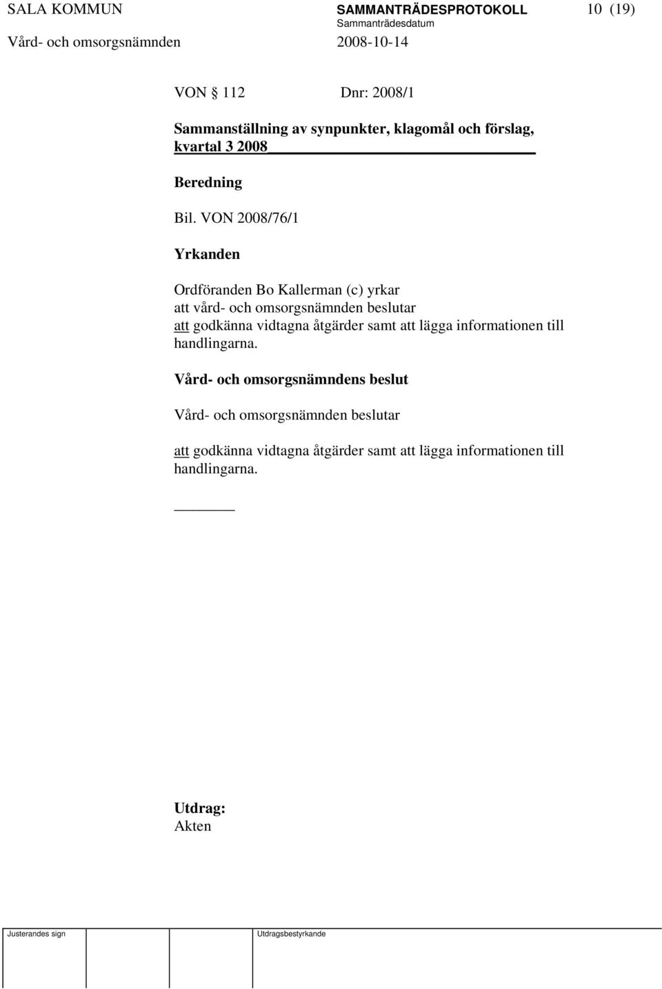 VON 2008/76/1 Yrkanden Ordföranden Bo Kallerman (c) yrkar att vård- och omsorgsnämnden beslutar att