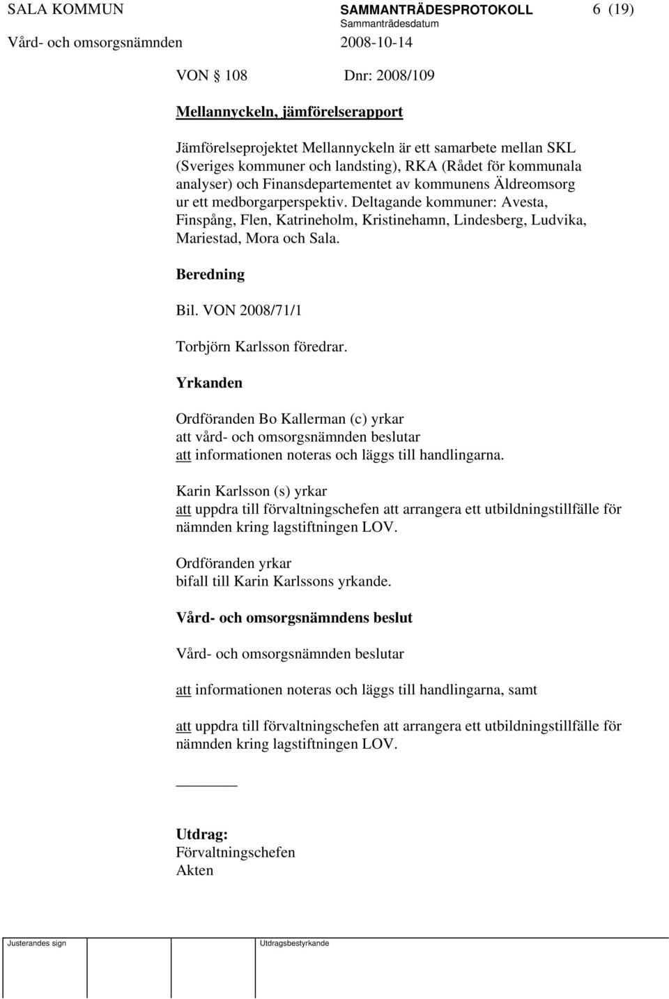 Deltagande kommuner: Avesta, Finspång, Flen, Katrineholm, Kristinehamn, Lindesberg, Ludvika, Mariestad, Mora och Sala. Beredning Bil. VON 2008/71/1 Torbjörn Karlsson föredrar.