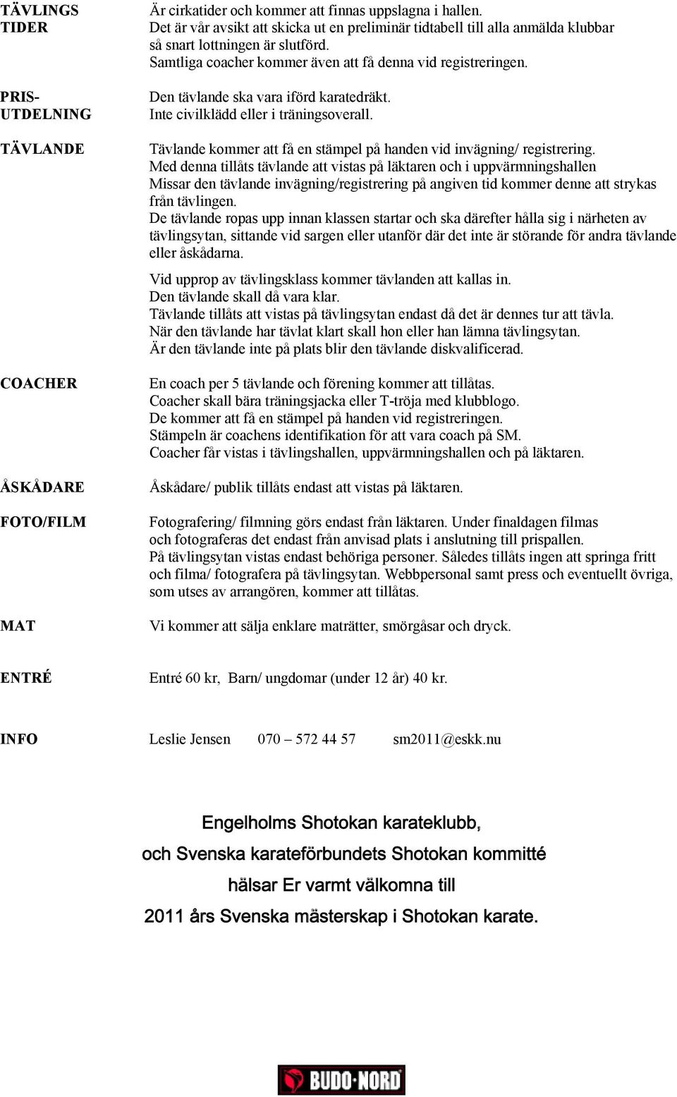 Den tävlande ska vara iförd karatedräkt. Inte civilklädd eller i träningsoverall. Tävlande kommer att få en stämpel på handen vid invägning/ registrering.