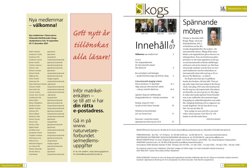 Eriksson Patrik skogsmästarstuderande Fjällborg Åsa Frohm Fredrik skoglig magister Johansson Per skogsmästarstuderande Kabo Stenberg Charlotta jägmästare Karlsson Fredrik skogsmästarstuderande