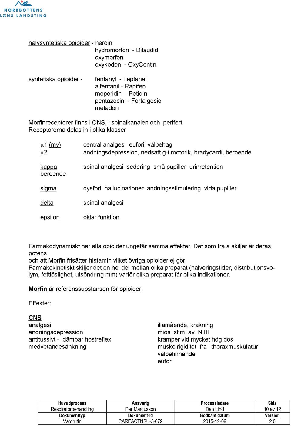 Receptorerna delas in i olika klasser 1 (my) 2 kappa beroende sigma delta epsilon central analgesi eufori välbehag andningsdepression, nedsatt g-i motorik, bradycardi, beroende spinal analgesi