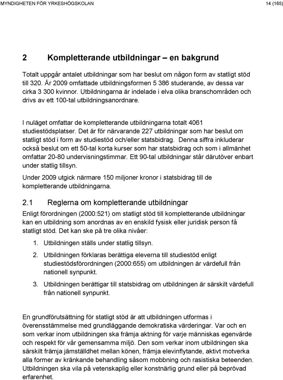 I nuläget omfattar de kompletterande utbildningarna totalt 4061 studiestödsplatser. Det är för närvarande 227 utbildningar som har beslut om statligt stöd i form av studiestöd och/eller statsbidrag.