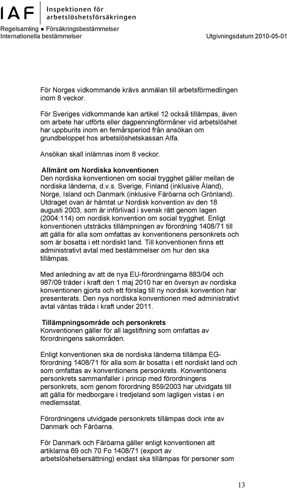 arbetslöshetskassan Alfa. Ansökan skall inlämnas inom 8 veckor. Allmänt om Nordiska konventionen Den nordiska konventionen om social trygghet gäller mellan de nordiska länderna, d.v.s. Sverige, Finland (inklusive Åland), Norge, Island och Danmark (inklusive Färöarna och Grönland).