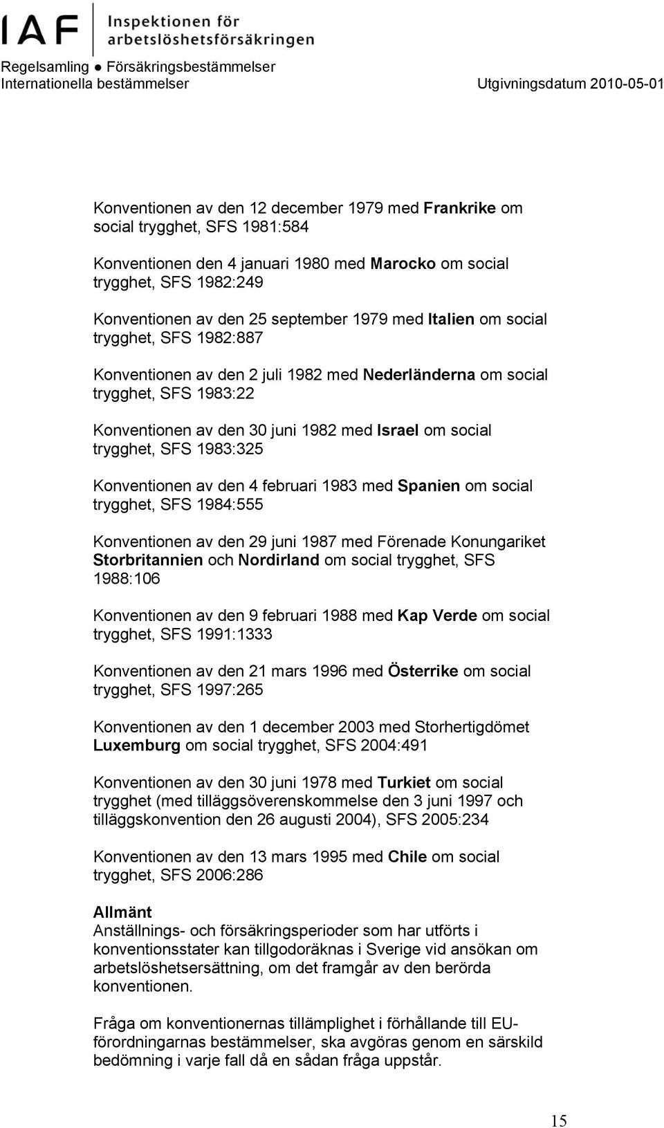 1983:325 Konventionen av den 4 februari 1983 med Spanien om social trygghet, SFS 1984:555 Konventionen av den 29 juni 1987 med Förenade Konungariket Storbritannien och Nordirland om social trygghet,