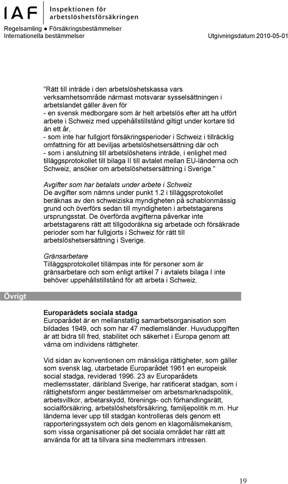 arbetslöshetsersättning där och - som i anslutning till arbetslöshetens inträde, i enlighet med tilläggsprotokollet till bilaga II till avtalet mellan EU-länderna och Schweiz, ansöker om