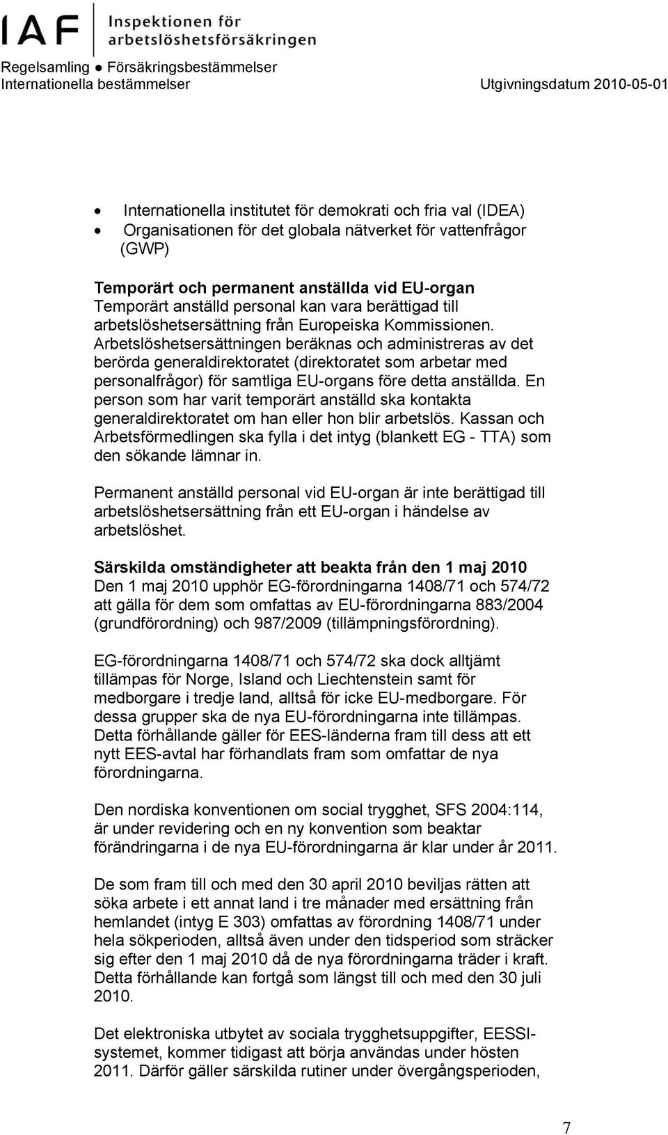 Arbetslöshetsersättningen beräknas och administreras av det berörda generaldirektoratet (direktoratet som arbetar med personalfrågor) för samtliga EU-organs före detta anställda.