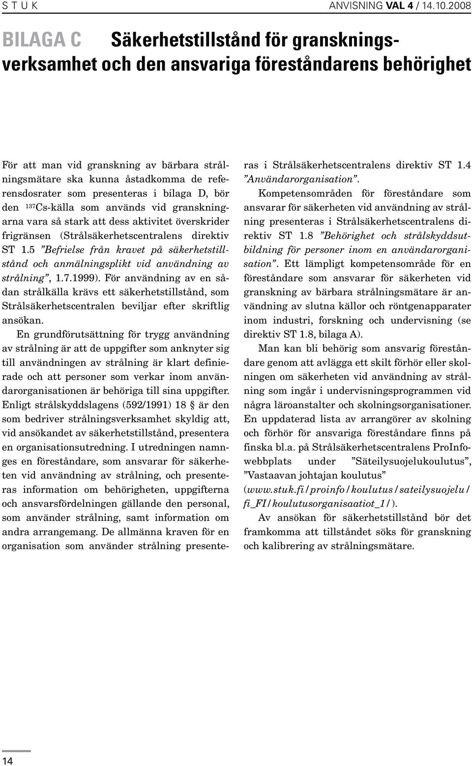 som presenteras i bilaga D, bör den 137 Cs-källa som används vid granskningarna vara så stark att dess aktivitet överskrider frigränsen (Strålsäkerhetscentralens direktiv ST 1.