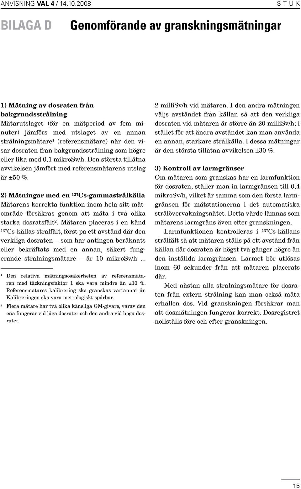 strålningsmätare¹ (referensmätare) när den visar dosraten från bakgrundsstrålning som högre eller lika med 0,1 mikrosv/h. Den största tillåtna avvikelsen jämfört med referensmätarens utslag är ±50 %.