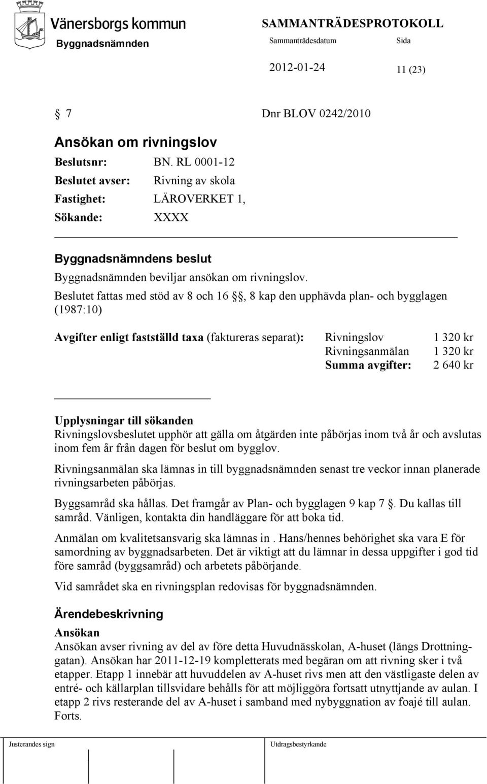 Beslutet fattas med stöd av 8 och 16, 8 kap den upphävda plan- och bygglagen (1987:10) Avgifter enligt fastställd taxa (faktureras separat): Rivningslov 1 320 kr Rivningsanmälan 1 320 kr Summa