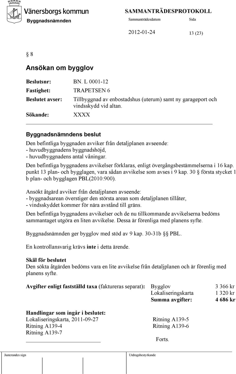 Den befintliga byggnadens avvikelser förklaras, enligt övergångsbestämmelserna i 16 kap. punkt 13 plan- och bygglagen, vara sådan avvikelse som avses i 9 kap.