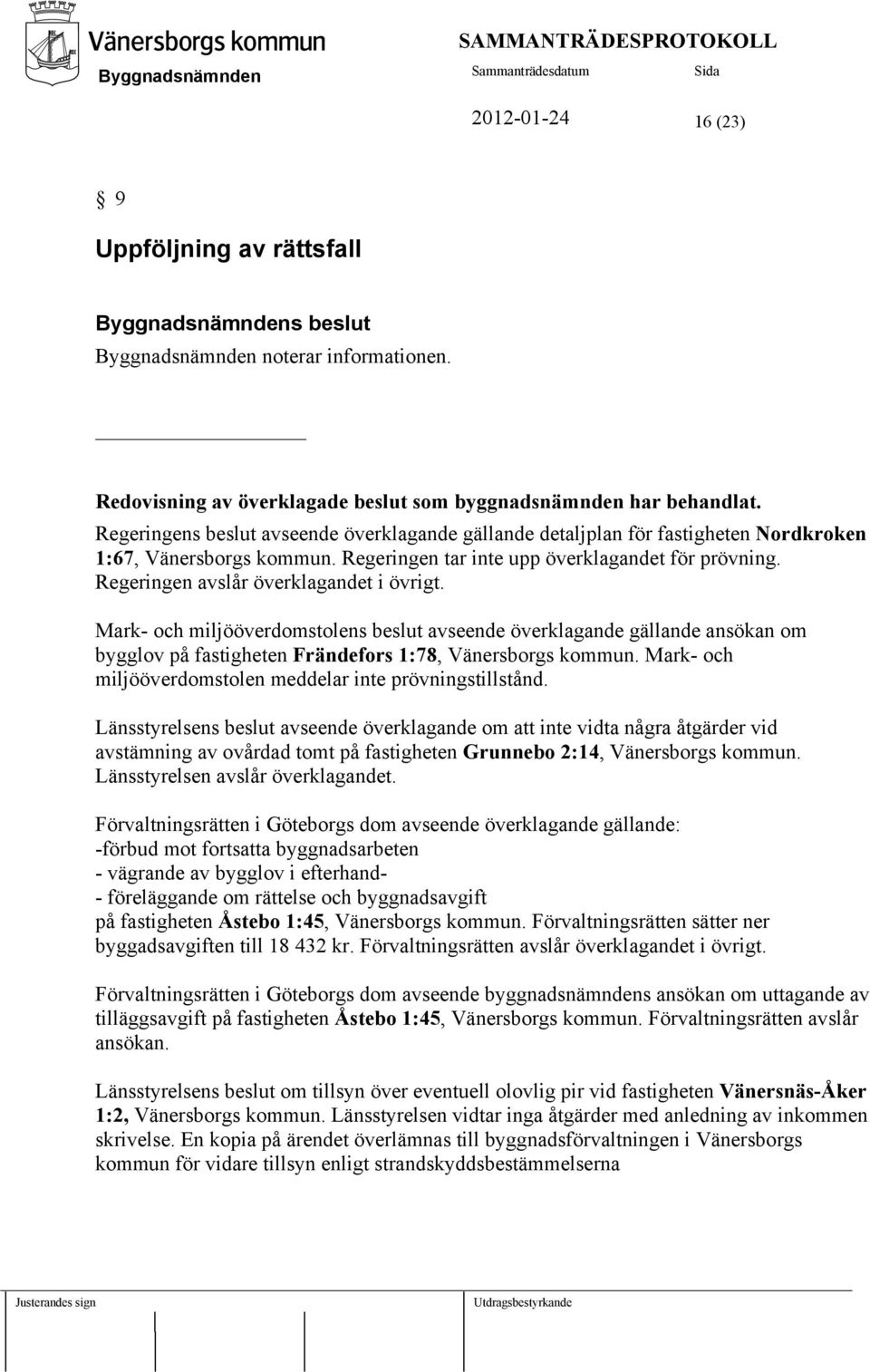 Regeringen avslår överklagandet i övrigt. Mark- och miljööverdomstolens beslut avseende överklagande gällande ansökan om bygglov på fastigheten Frändefors 1:78, Vänersborgs kommun.