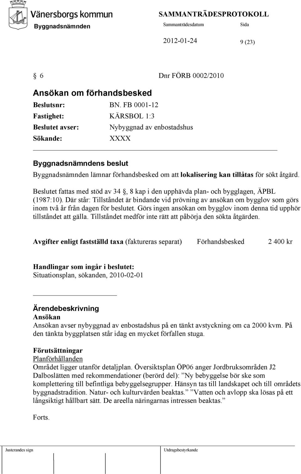 Beslutet fattas med stöd av 34, 8 kap i den upphävda plan- och bygglagen, ÄPBL (1987:10).