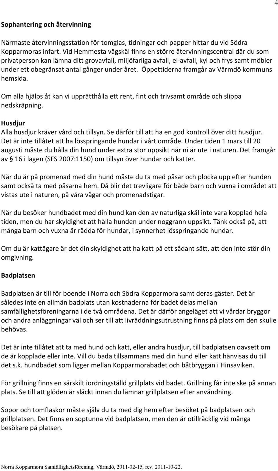 under året. Öppettiderna framgår av Värmdö kommuns hemsida. Om alla hjälps åt kan vi upprätthålla ett rent, fint och trivsamt område och slippa nedskräpning.