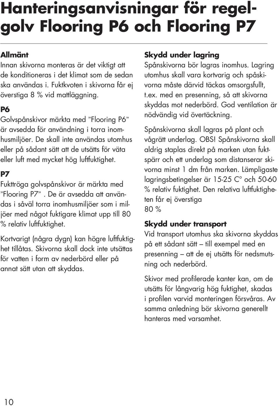 De skall inte användas utomhus eller på sådant sätt att de utsätts för väta eller luft med mycket hög luftfuktighet. P7 Fukttröga golvspånskivor är märkta med Flooring P7.