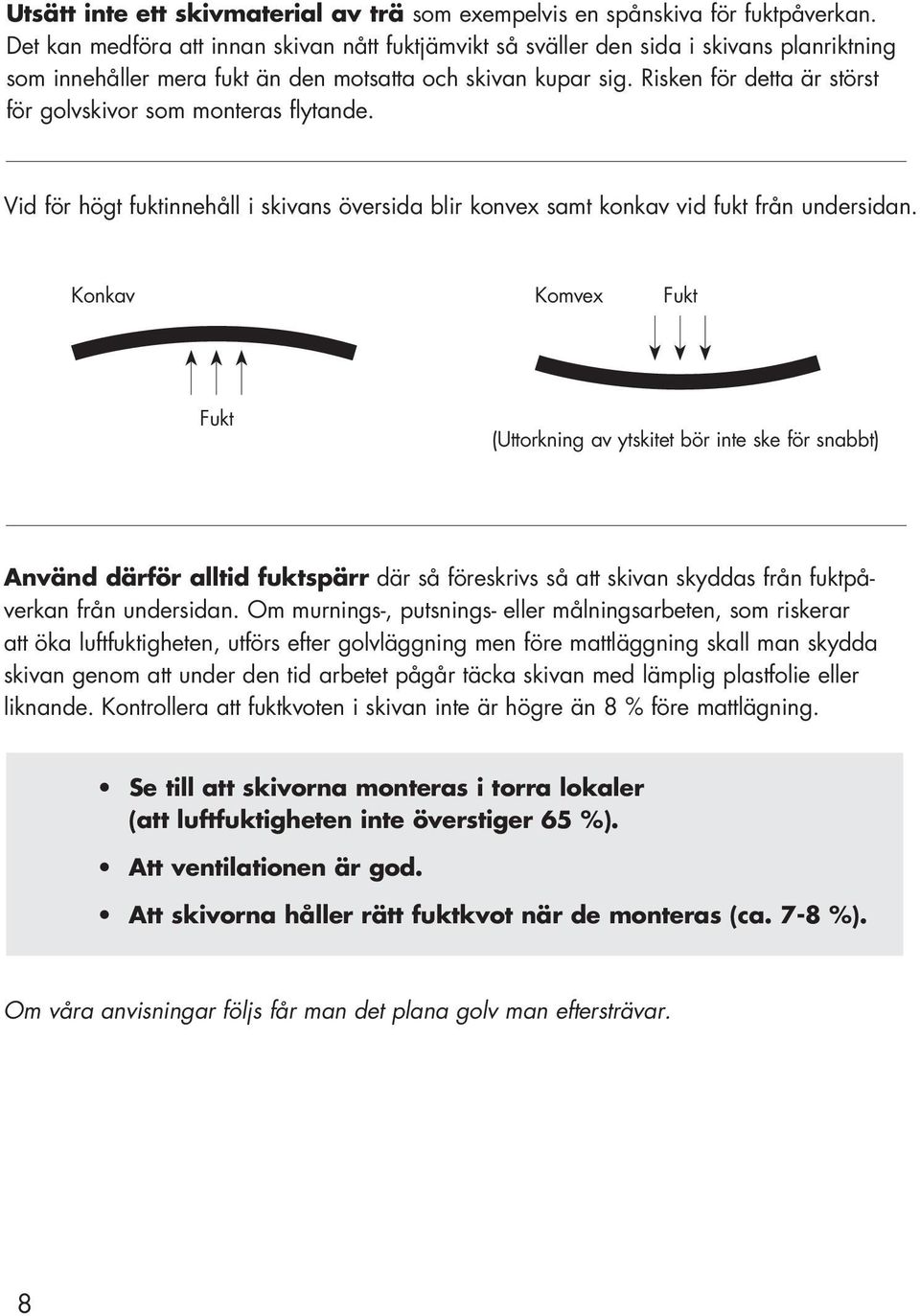 Risken för detta är störst för golvskivor som monteras flytande. Vid för högt fuktinnehåll i skivans översida blir konvex samt konkav vid fukt från undersidan.