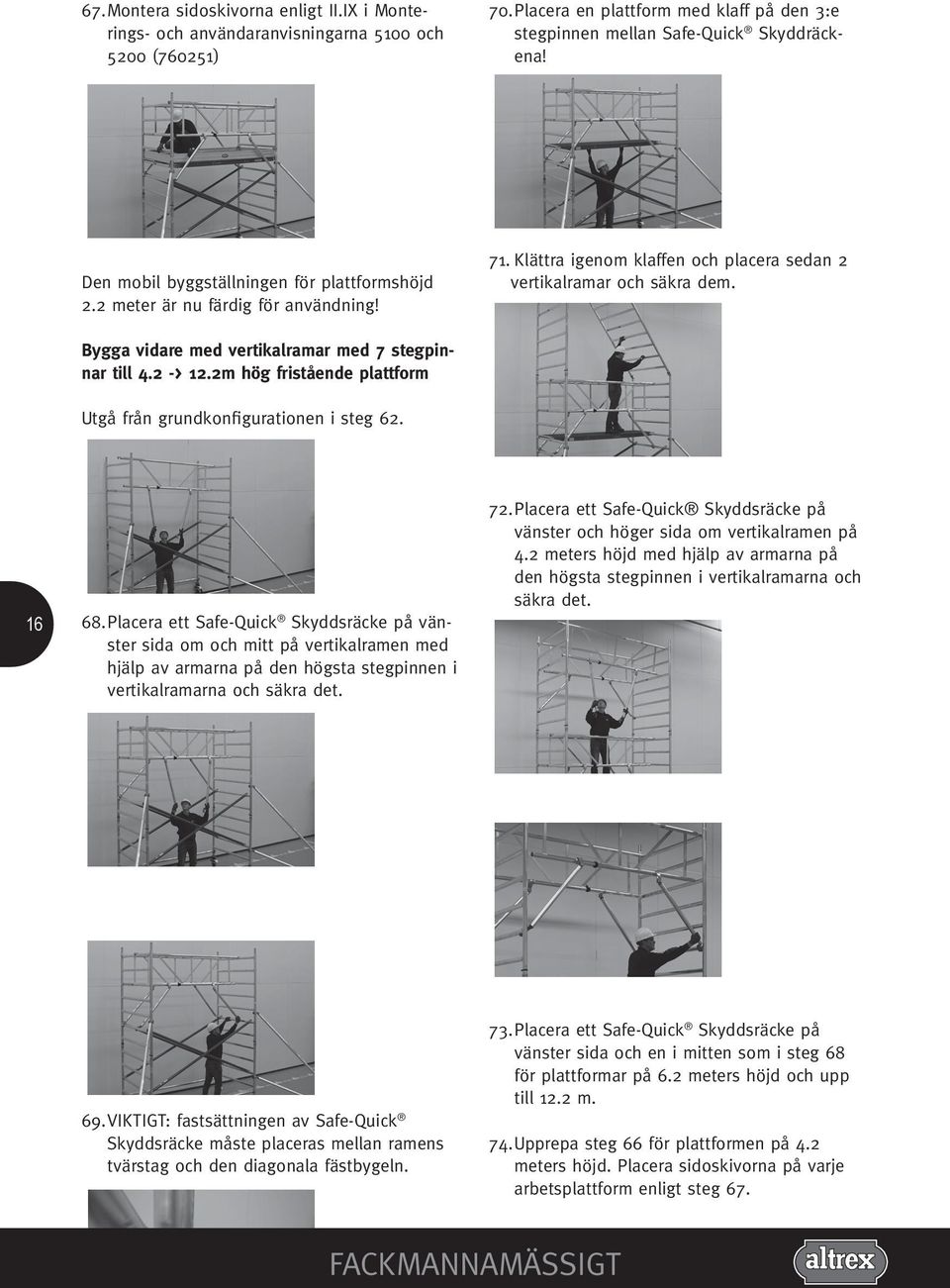 Bygga vidare med vertikalramar med 7 stegpinnar till 4.2 -> 12.2m hög fristående plattform Utgå från grundkonfigurationen i steg 62. 16 68.